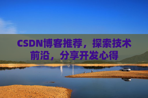 CSDN博客推荐,探索技术前沿,分享开发心得